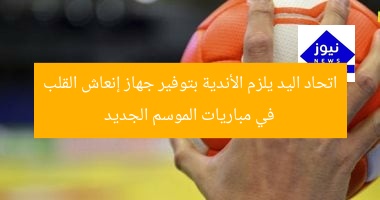 اتحاد اليد يلزم الأندية بتوفير جهاز إنعاش القلب في مباريات الموسم الجديد