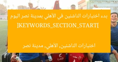 بدء اختبارات الناشئين في الأهلي بمدينة نصر اليوم  
[KEYWORDS_SECTION_START]  
اختبارات الناشئين, الأهلي, مدينة نصر