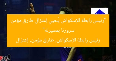 “رئيس رابطة الإسكواش يُحيي إعتزال طارق مؤمن: سرورنا بمسيرته”
رئيس رابطة الإسكواش, طارق مؤمن, إعتزال