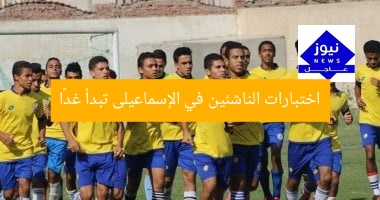 اختبارات الناشئين في الإسماعيلى تبدأ غدًا