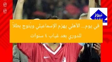 الأهلي يهزم الإسماعيلي ويحقق لقب الدوري بعد 4 أعوام من الغياب