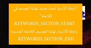 “رابطة الأندية تُحدّد موعد نهاية الموسم في اللائحة”
KEYWORDS_SECTION_START
رابطة الأندية, نهاية الموسم, اللائحة الجديدة
KEYWORDS_SECTION_END