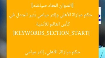 [العنوان المعاد صياغته]  
حكم مباراة الأهلي وإنتر ميامي يُثير الجدل في كأس العالم للأندية  

[KEYWORDS_SECTION_START]  
حكم مباراة, الأهلي, إنتر ميامي