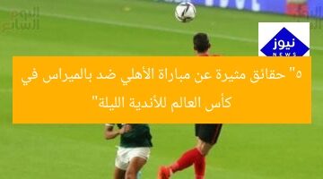 “5 حقائق مثيرة عن مباراة الأهلي ضد بالميراس في كأس العالم للأندية الليلة”