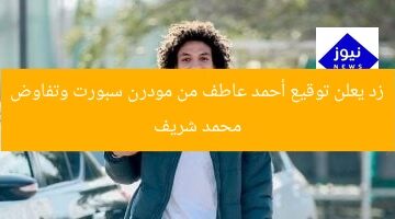 زد يعلن توقيع أحمد عاطف من مودرن سبورت وتفاوض محمد شريف