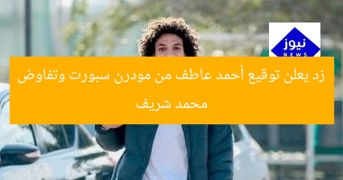 زد يعلن توقيع أحمد عاطف من مودرن سبورت وتفاوض محمد شريف