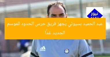 عبد الحميد بسيوني يُجهِّز فريق حرس الحدود للموسم الجديد غدًا