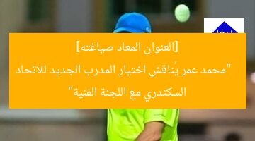 “محمد عمر يكشف تفاصيل اختيار المدرب الجديد للاتحاد السكندري”  
المدير الفني, محمد عمر, الاتحاد السكندري