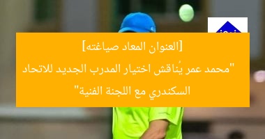 “محمد عمر يكشف تفاصيل اختيار المدرب الجديد للاتحاد السكندري”
المدير الفني, محمد عمر, الاتحاد السكندري
