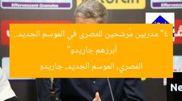 “4 مدربين مُرشحين للمصرى في الموسم الجديد.. أبرزهم جاريدو”  
المصري, الموسم الجديد, جاريدو