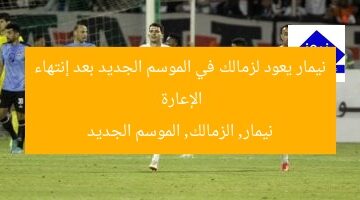 “نيمار يعود لزمالك بالموسم الجديد بعد إنتهاء إعارته”  
نيمار, الزمالك, إعارة