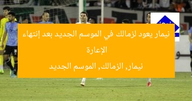 “نيمار يعود لزمالك بالموسم الجديد بعد إنتهاء إعارته”
نيمار, الزمالك, إعارة