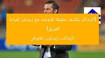 [الزمالك يكشف حقيقة تفاوضه مع زينباور لقيادة الفريق]  
الزمالك, زينباور, تفاوض