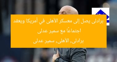 برادلى يصل إلى معسكر الأهلى في أمريكا ويعقد اجتماعًا مع سمير عدلى
برادلى, الأهلى, سمير عدلى