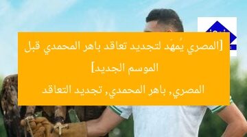[المصري يُمهِّد لتجديد تعاقد باهر المحمدي قبل الموسم الجديد]  
المصري, باهر المحمدي, تجديد التعاقد