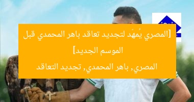 [المصري يُمهِّد لتجديد تعاقد باهر المحمدي قبل الموسم الجديد]  
المصري, باهر المحمدي, تجديد التعاقد