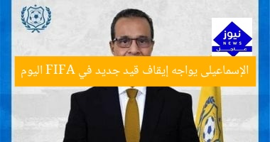 الإسماعيلى يواجه إيقاف قيد جديد في FIFA اليوم