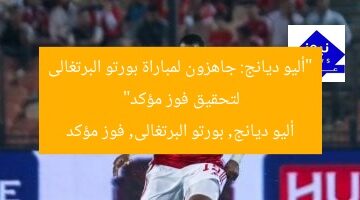 “أليو ديانج: جاهزون لمباراة بورتو البرتغالى لتحقيق فوز مؤكد”  
أليو ديانج, بورتو البرتغالى, فوز مؤكد