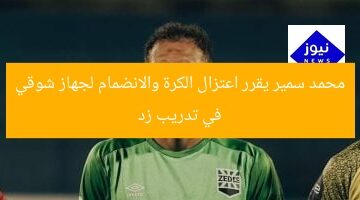 محمد سمير يقرر اعتزال الكرة والانضمام لجهاز شوقي في تدريب زد