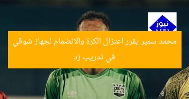 محمد سمير يقرر اعتزال الكرة والانضمام لجهاز شوقي في تدريب زد