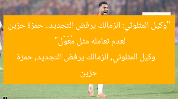 “وكيل المثلوثي: الزمالك يرفض التجديد.. حمزة حزين لعدم تعامله مثل مُعَوَّل”  
وكيل المثلوثي, الزمالك يرفض التجديد, حمزة حزين