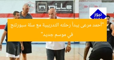 أحمد مرعى يبدأ تدريب سلة سبورتنج بالموسم الجديد