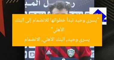 “يسرى وحيد تبدأ خطواتها للانضمام إلى البنك الأهلي”
يسرى وحيد, البنك الأهلي, الانضمام