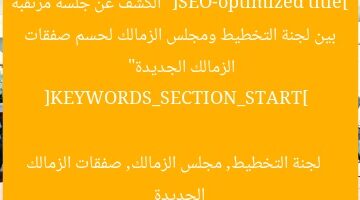[SEO-optimized title]  
“الكشف عن جلسة مرتقبة بين لجنة التخطيط ومجلس الزمالك لحسم صفقات الزمالك الجديدة”  

[KEYWORDS_SECTION_START]  
لجنة التخطيط, مجلس الزمالك, صفقات الزمالك الجديدة