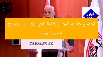 اجتماع حاسم لمجلس إدارة نادي الزمالك اليوم مع حسين لبيب