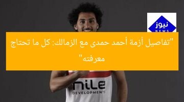 “تفاصيل أزمة أحمد حمدى مع الزمالك: كل ما تحتاج معرفته”