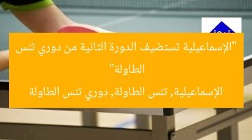 “الإسماعيلية تستضيف الدورة الثانية من دوري تنس الطاولة”  
الإسماعيلية, تنس الطاولة, دوري تنس الطاولة