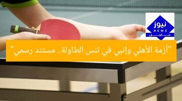 “أزمة الأهلي وإنبي في تنس الطاولة.. مستند رسمي”