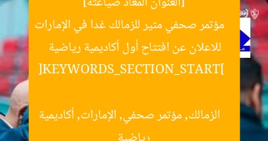[العنوان المعاد صياغته]  
مؤتمر صحفي مثير للزمالك غدا في الإمارات للاعلان عن افتتاح أول أكاديمية رياضية  

[KEYWORDS_SECTION_START]  
الزمالك, مؤتمر صحفي, الإمارات, أكاديمية رياضية