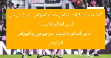 “موعد مباراة إنتر ميامي ضد بالميراس البرازيلى في كأس العالم للأندية”
كأس العالم للأندية, إنتر ميامي, بالميراس البرازيلى