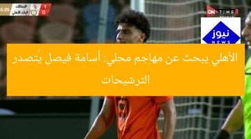 الأهلي يبحث عن مهاجم محلي: أسامة فيصل يُتصدر الترشيحات