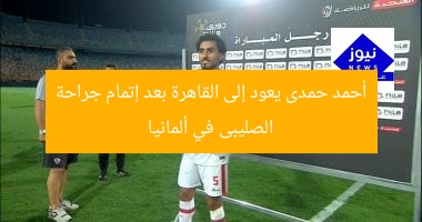 أحمد حمدى يعود إلى القاهرة بعد نجاح جراحة الصليبى في ألمانيا