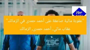 “عقوبة مالية صاعقة على أحمد حمدى في الزمالك”  
عقاب مالي, أحمد حمدى, الزمالك