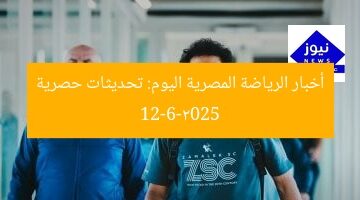 أخبار الرياضة المصرية اليوم: تحديثات حصرية 12-6-2025