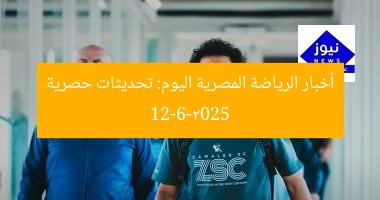 أخبار الرياضة المصرية اليوم: تحديثات حصرية 12-6-2025