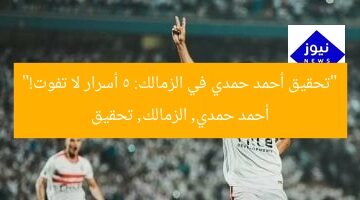 “تحقيق أحمد حمدي في الزمالك: 5 أسرار لا تفوت!”  
أحمد حمدي, الزمالك, تحقيق
