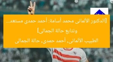 [الدكتور الألمانى محمد أسامة: أحمد حمدى مستعد… ونتابع حالة الجمالى]  
الطبيب الألمانى, أحمد حمدى, حالة الجمالى