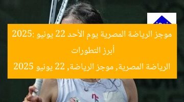 موجز الرياضة المصرية يوم الأحد 22 يونيو 2025: أبرز التطورات  
الرياضة المصرية, موجز الرياضة, 22 يونيو 2025