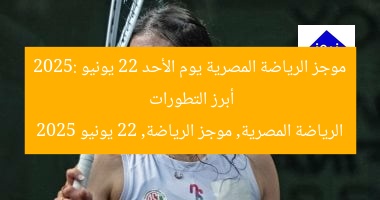 موجز الرياضة المصرية يوم الأحد 22 يونيو 2025: أبرز التطورات
الرياضة المصرية, موجز الرياضة, 22 يونيو 2025