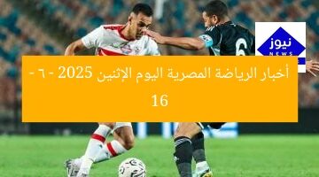 أخبار الرياضة المصرية اليوم الإثنين 16 – 6 – 2025