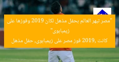 “مصر تبهر العالم بحفل مذهل لكان 2019 وفوزها على زيمبابوى”
كانت 2019, فوز مصر على زيمبابوى, حفل مذهل
