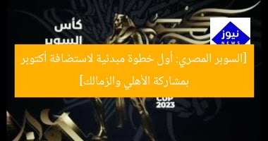 [السوبر المصري: أول خطوة مبدئية لاستضافة أكتوبر بمشاركة الأهلي والزمالك]