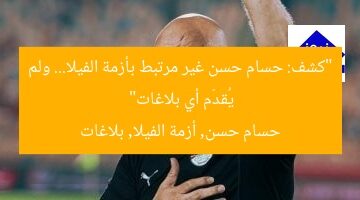 “كشف: حسام حسن غير مرتبط بأزمة الفيلا… ولم يُقدّم أي بلاغات”  
حسام حسن, أزمة الفيلا, بلاغات