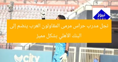 نجل مدرب حراس مرمى المقاولون العرب ينضم إلى البنك الأهلي بشكل مميز