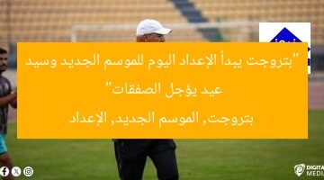 “بتروجت يبدأ الإعداد اليوم للموسم الجديد وسيد عيد يؤجل الصفقات”  
بتروجت, الموسم الجديد, الإعداد