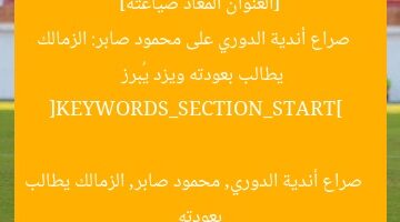 [العنوان المعاد صياغته]  
صراع أندية الدوري على محمود صابر: الزمالك يطالب بعودته ويزد يُبرز  

[KEYWORDS_SECTION_START]  
صراع أندية الدوري, محمود صابر, الزمالك يطالب بعودته